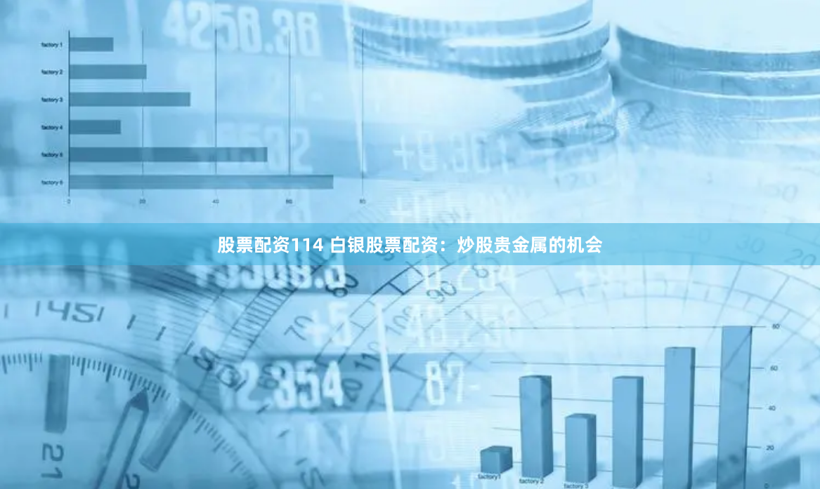 股票配资114 白银股票配资：炒股贵金属的机会