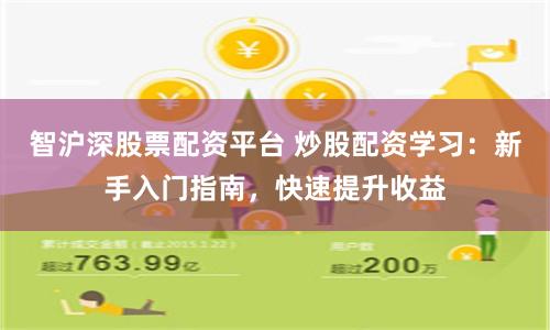 智沪深股票配资平台 炒股配资学习：新手入门指南，快速提升收益