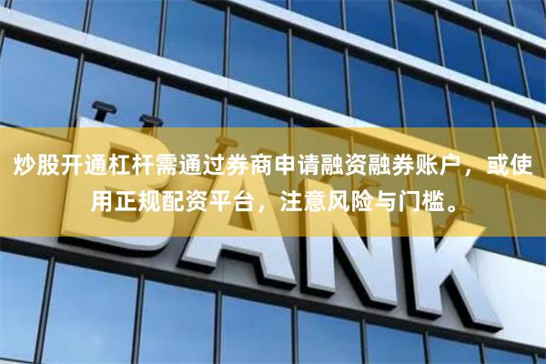 炒股开通杠杆需通过券商申请融资融券账户，或使用正规配资平台，注意风险与门槛。