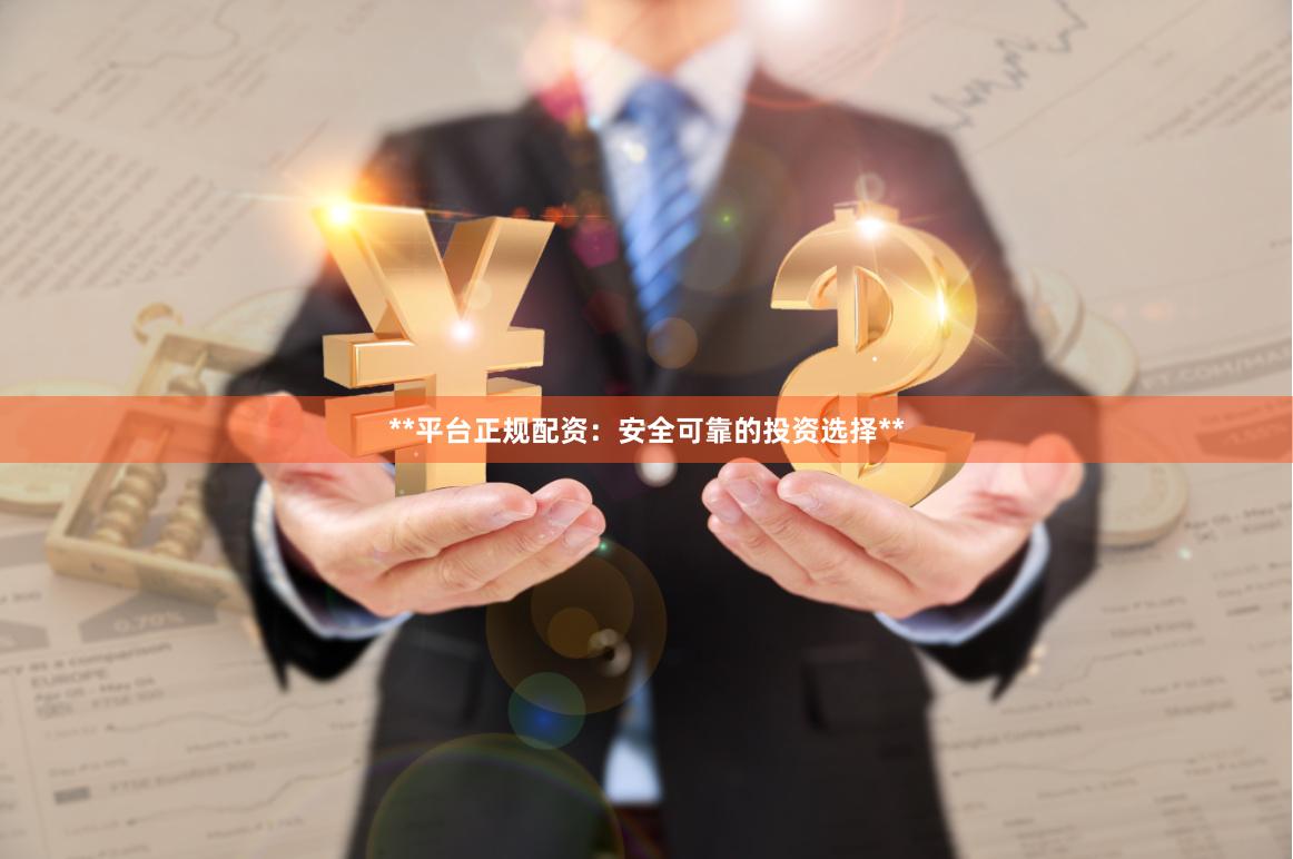 **平台正规配资：安全可靠的投资选择**
