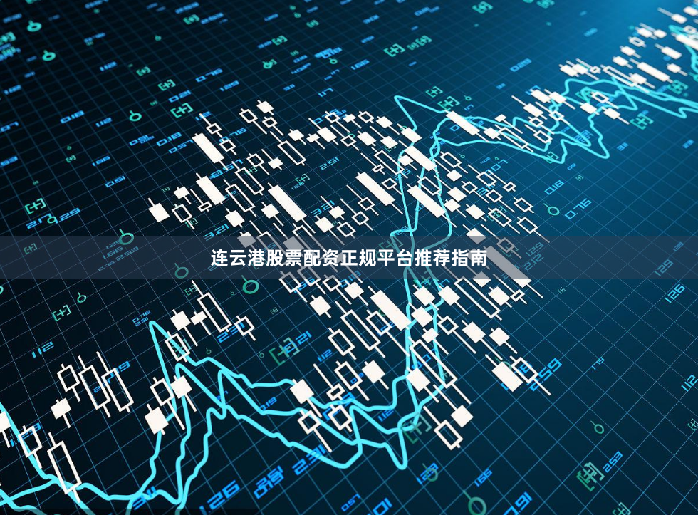 连云港股票配资正规平台推荐指南