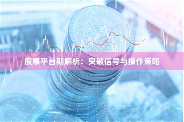 股票平台期解析：突破信号与操作策略