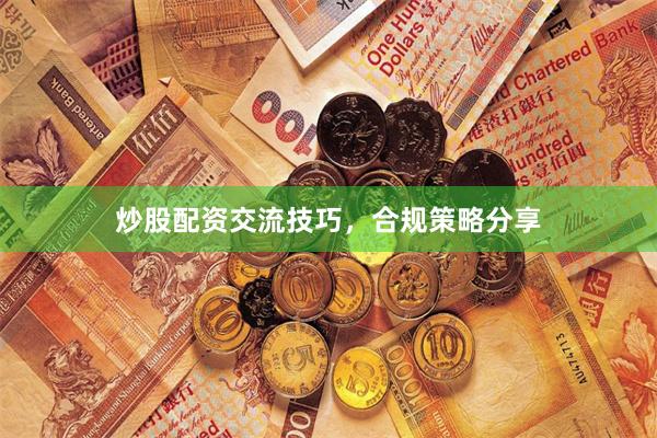 炒股配资交流技巧，合规策略分享
