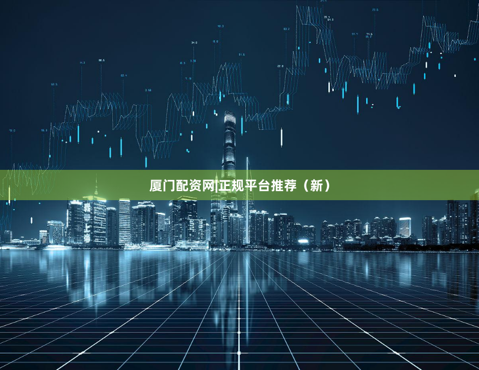 厦门配资网|正规平台推荐（新）
